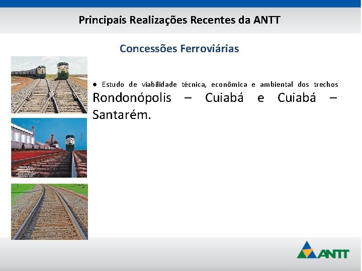 Principais Realizações Recentes da ANTT Concessões Ferroviárias ● Estudo de viabilidade técnica, econômica e