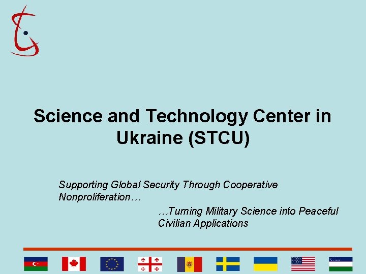 Science and Technology Center in Ukraine (STCU) Supporting Global Security Through Cooperative Nonproliferation… …Turning