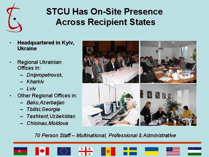 STCU Has On-Site Presence Across Recipient States • Headquartered in Kyiv, Ukraine • Regional