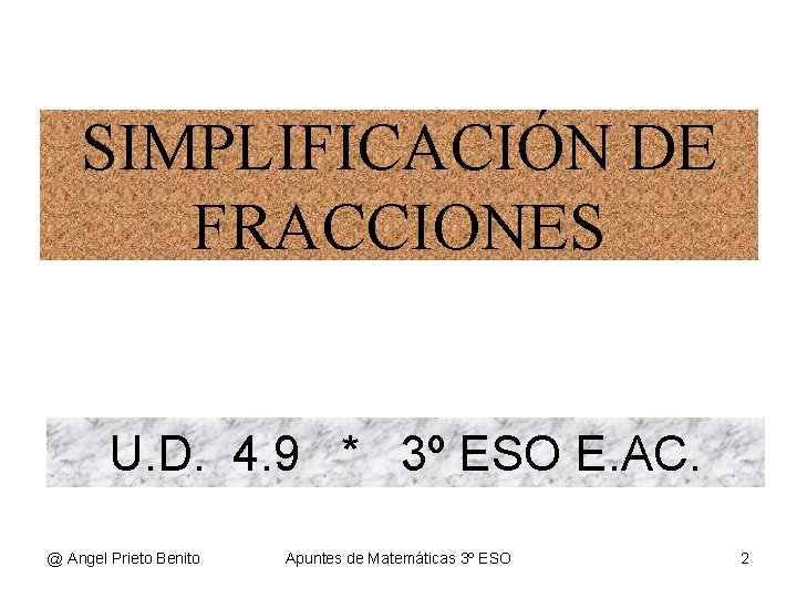 SIMPLIFICACIÓN DE FRACCIONES U. D. 4. 9 * 3º ESO E. AC. @ Angel SIMPLIFICACIÓN DE FRACCIONES U. D. 4. 9 * 3º ESO E. AC. @ Angel