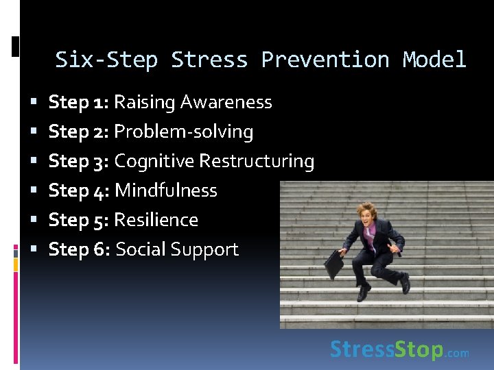 Six-Step Stress Prevention Model Step 1: Raising Awareness Step 2: Problem-solving Step 3: Cognitive