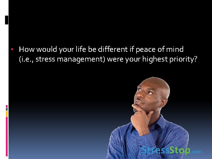  • How would your life be different if peace of mind (i. e.
