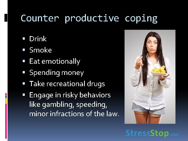 Counter productive coping Drink Smoke Eat emotionally Spending money Take recreational drugs Engage in