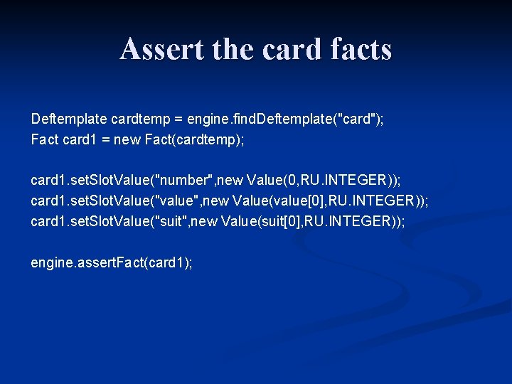 Assert the card facts Deftemplate cardtemp = engine. find. Deftemplate("card"); Fact card 1 =