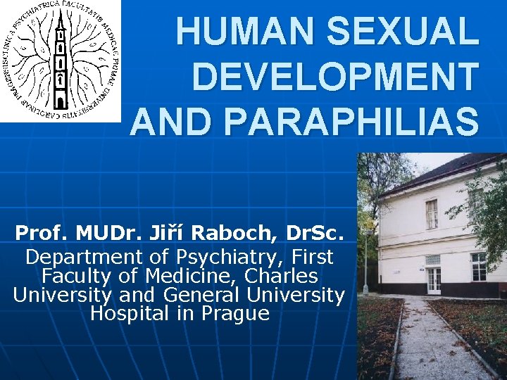 HUMAN SEXUAL DEVELOPMENT AND PARAPHILIAS Prof. MUDr. Jiří Raboch, Dr. Sc. Department of Psychiatry, HUMAN SEXUAL DEVELOPMENT AND PARAPHILIAS Prof. MUDr. Jiří Raboch, Dr. Sc. Department of Psychiatry,