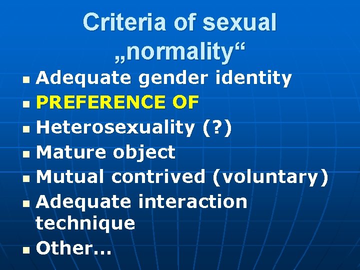 Criteria of sexual „normality“ Adequate gender identity n PREFERENCE OF n Heterosexuality (? ) Criteria of sexual „normality“ Adequate gender identity n PREFERENCE OF n Heterosexuality (? )