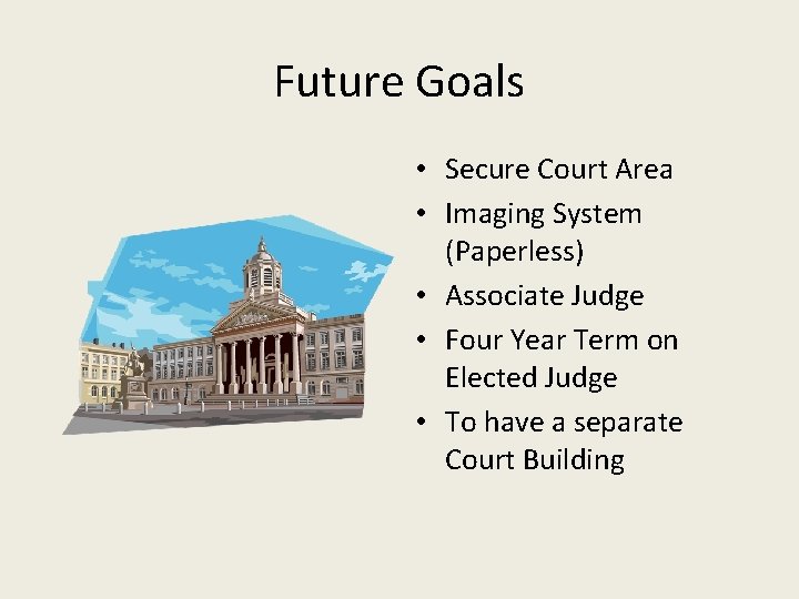 Future Goals • Secure Court Area • Imaging System (Paperless) • Associate Judge •