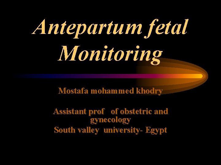 Antepartum fetal Monitoring Mostafa mohammed khodry Assistant prof of obstetric and gynecology South valley