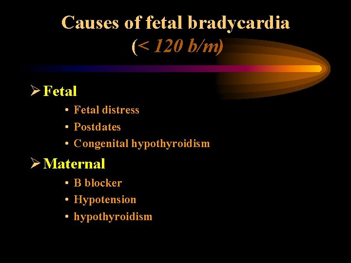 Causes of fetal bradycardia (< 120 b/m) Ø Fetal • Fetal distress • Postdates