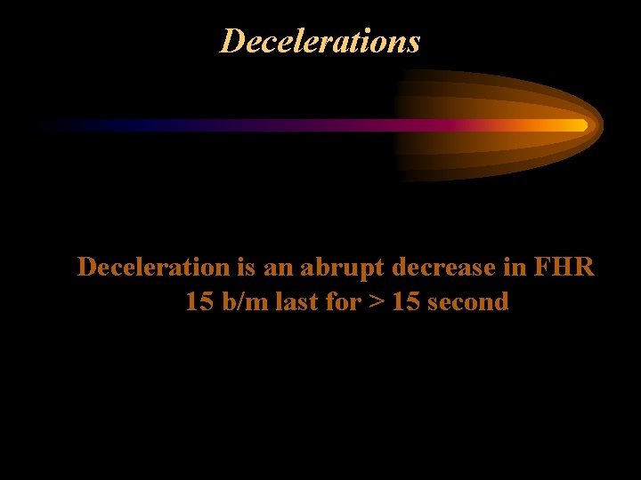 Decelerations Deceleration is an abrupt decrease in FHR 15 b/m last for > 15