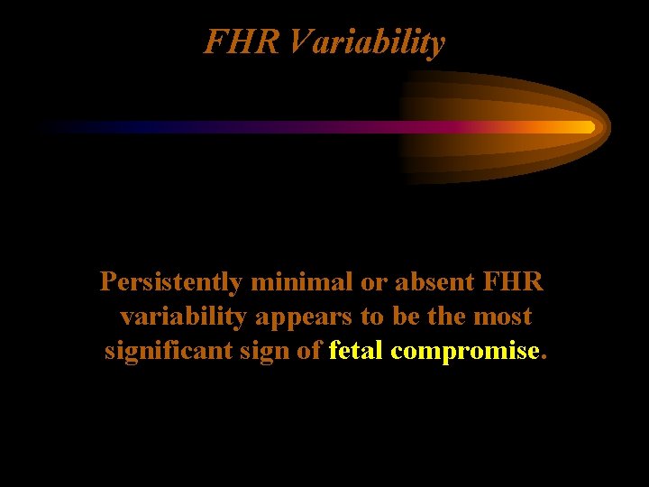 FHR Variability Persistently minimal or absent FHR variability appears to be the most significant
