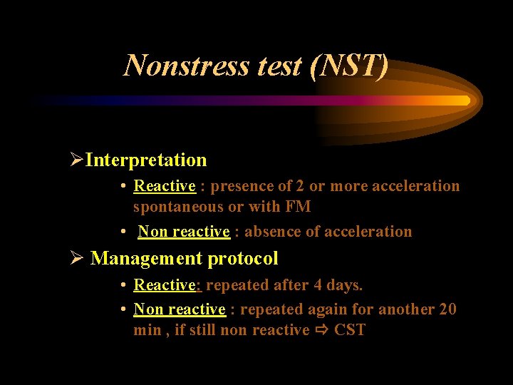 Nonstress test (NST) ØInterpretation • Reactive : presence of 2 or more acceleration spontaneous