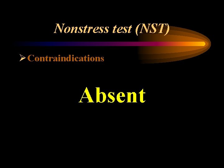 Nonstress test (NST) Ø Contraindications Absent 