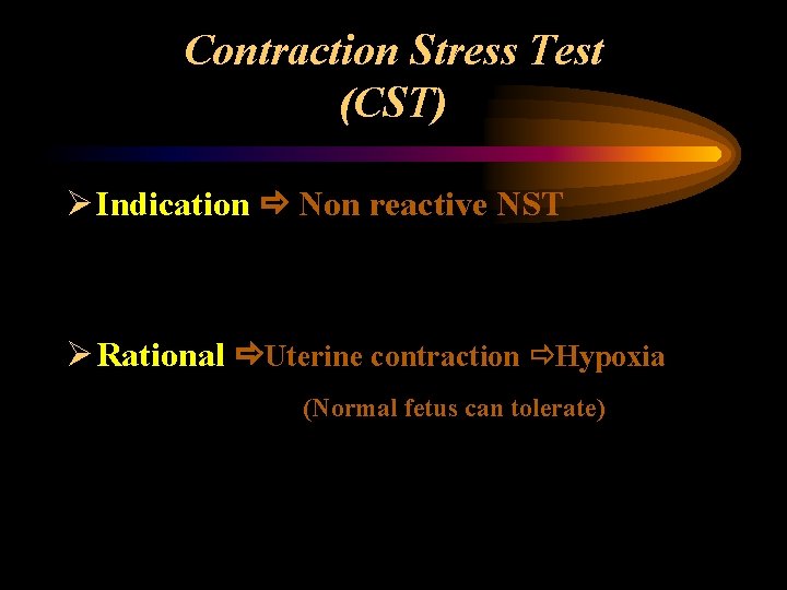 Contraction Stress Test (CST) Ø Indication Non reactive NST Ø Rational Uterine contraction Hypoxia