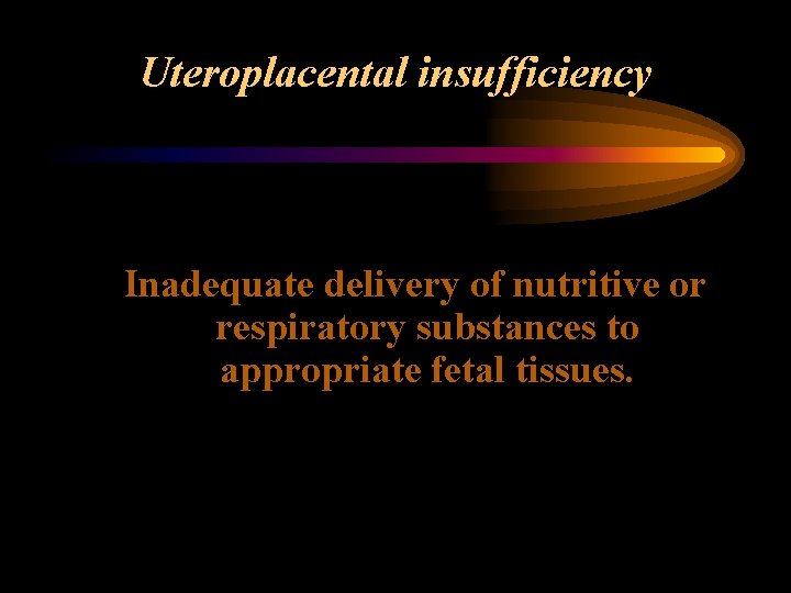 Uteroplacental insufficiency Inadequate delivery of nutritive or respiratory substances to appropriate fetal tissues. 