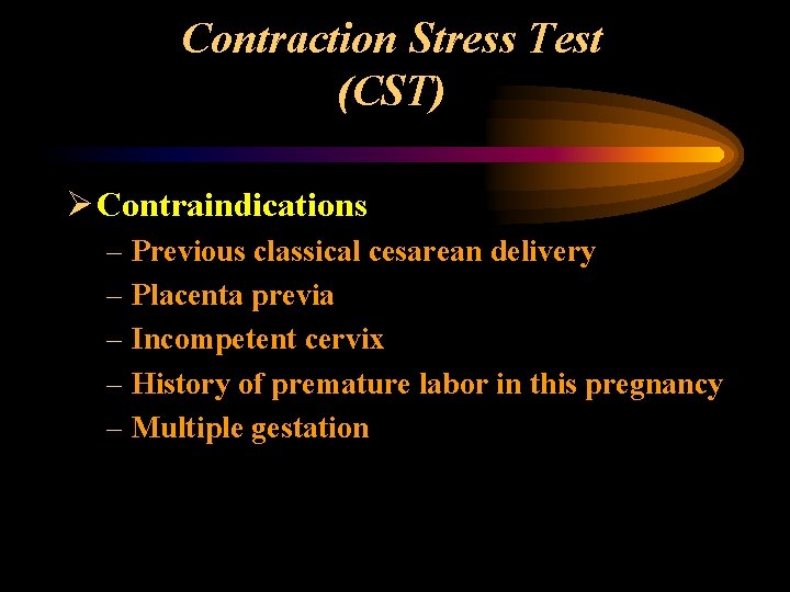 Contraction Stress Test (CST) Ø Contraindications – Previous classical cesarean delivery – Placenta previa