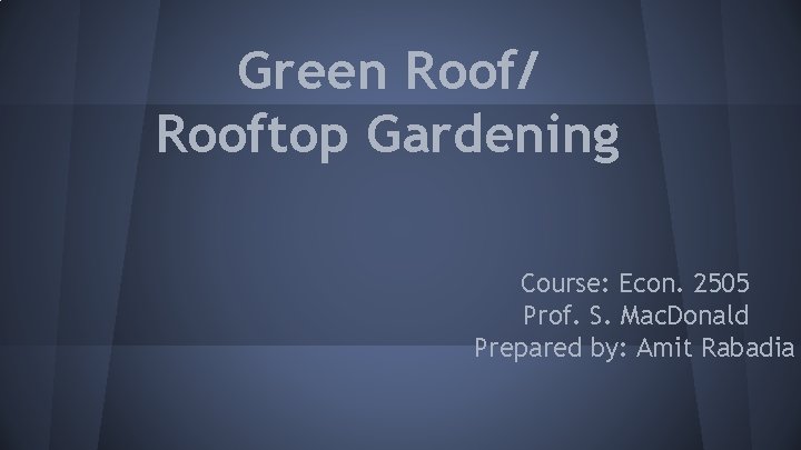 Green Roof/ Rooftop Gardening Course: Econ. 2505 Prof. S. Mac. Donald Prepared by: Amit