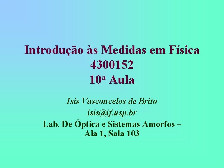 Introdução às Medidas em Física 4300152 10 a Aula Isis Vasconcelos de Brito isis@if. Introdução às Medidas em Física 4300152 10 a Aula Isis Vasconcelos de Brito isis@if.