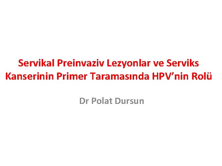 Servikal Preinvaziv Lezyonlar ve Serviks Kanserinin Primer Taramasında HPV’nin Rolü Dr Polat Dursun 