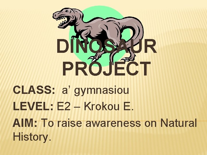 DINOSAUR PROJECT CLASS: a’ gymnasiou LEVEL: E 2 – Krokou E. AIM: To raise