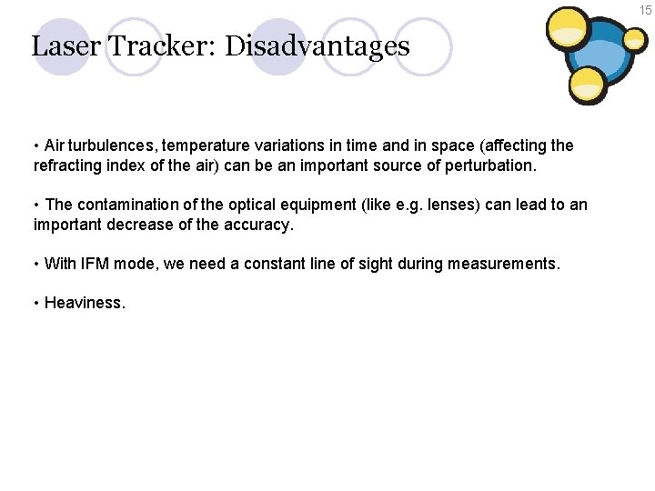 15 Laser Tracker: Disadvantages • Air turbulences, temperature variations in time and in space