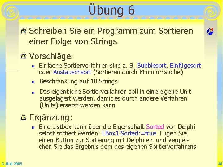 Übung 6 Schreiben Sie ein Programm zum Sortieren einer Folge von Strings Vorschläge: Einfache