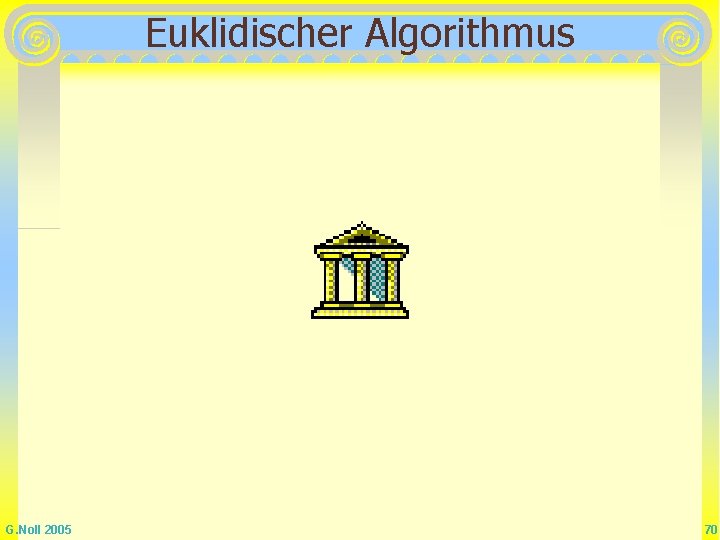 Euklidischer Algorithmus G. Noll 2005 70 