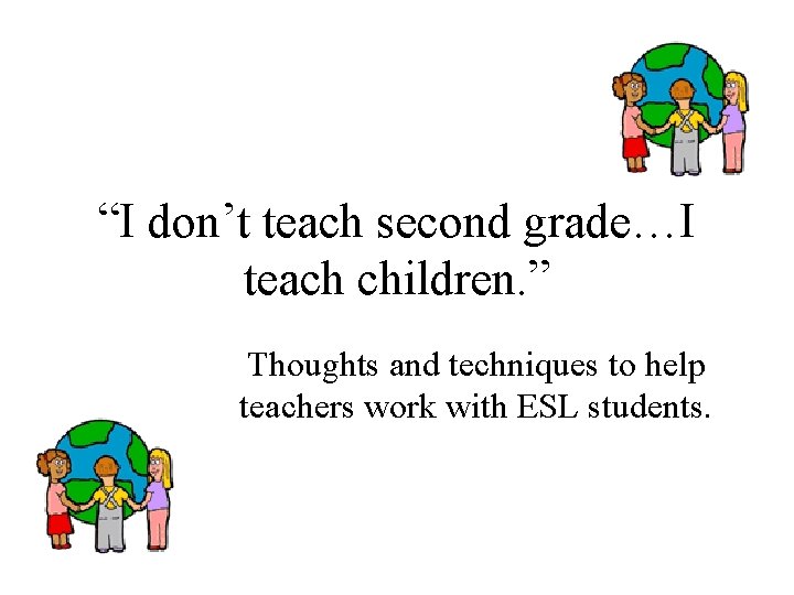 “I don’t teach second grade…I teach children. ” Thoughts and techniques to help teachers