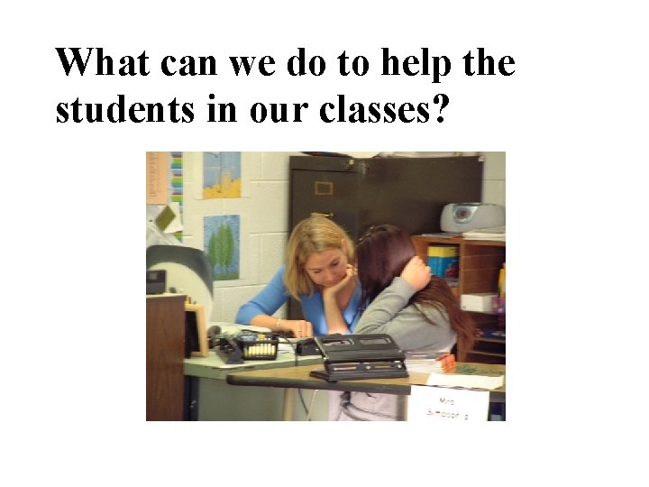 What can we do to help the students in our classes? 