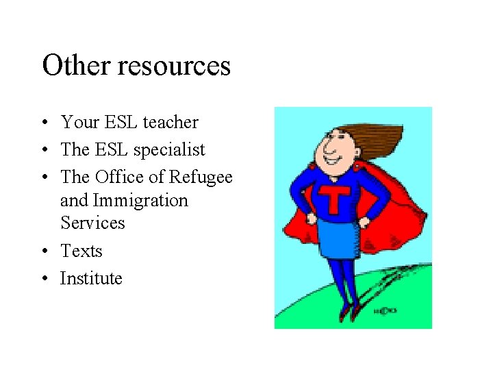 Other resources • Your ESL teacher • The ESL specialist • The Office of
