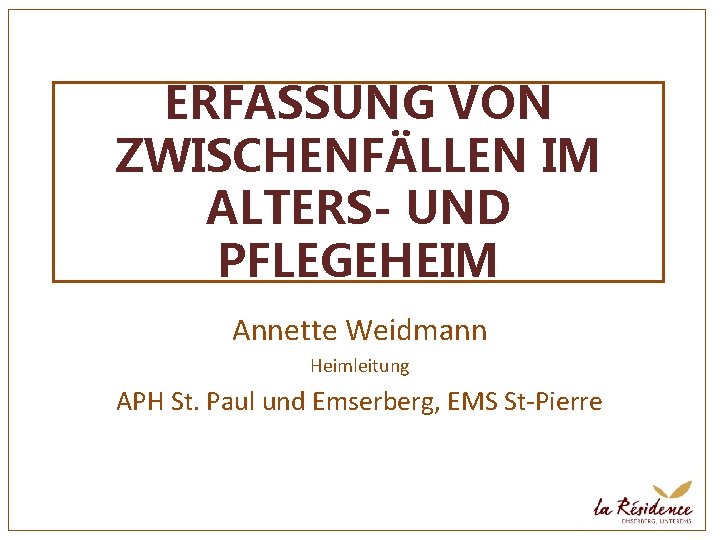 ERFASSUNG VON ZWISCHENFÄLLEN IM ALTERS- UND PFLEGEHEIM Annette Weidmann Heimleitung APH St. Paul und