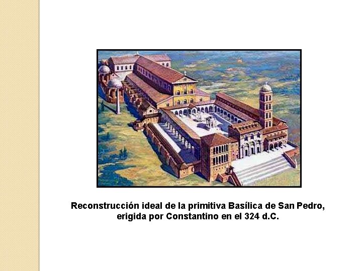 Reconstrucción ideal de la primitiva Basílica de San Pedro, erigida por Constantino en el