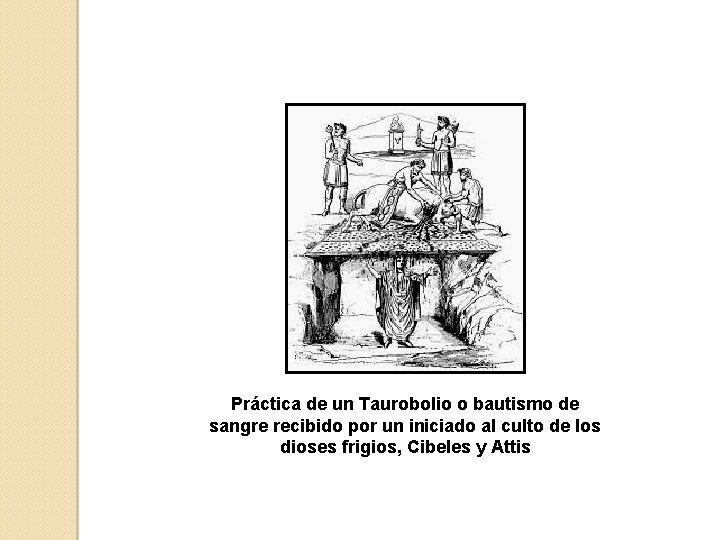 Práctica de un Taurobolio o bautismo de sangre recibido por un iniciado al culto