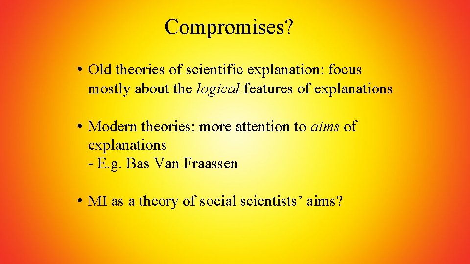 Compromises? • Old theories of scientific explanation: focus mostly about the logical features of