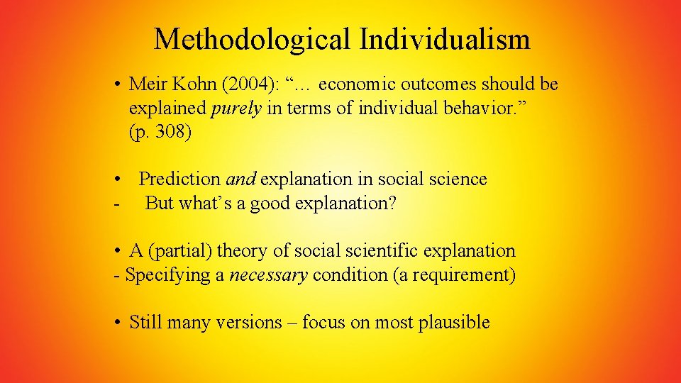 Methodological Individualism • Meir Kohn (2004): “… economic outcomes should be explained purely in