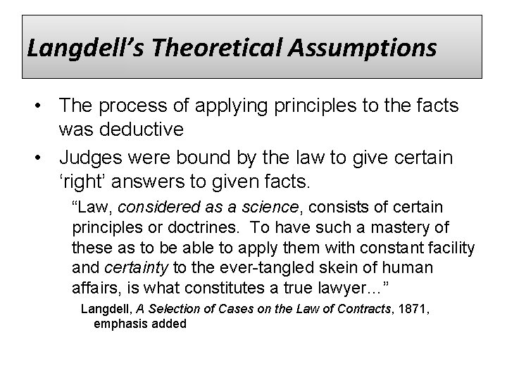 Langdell’s Theoretical Assumptions • The process of applying principles to the facts was deductive