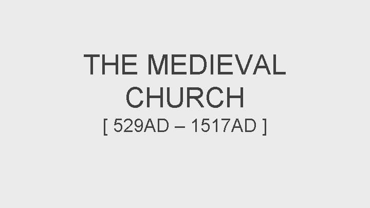 THE MEDIEVAL CHURCH [ 529 AD – 1517 AD ] 