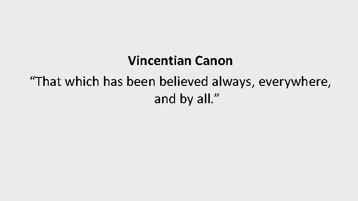 Vincentian Canon “That which has been believed always, everywhere, and by all. ” 