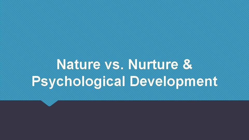 Nature vs. Nurture & Psychological Development 