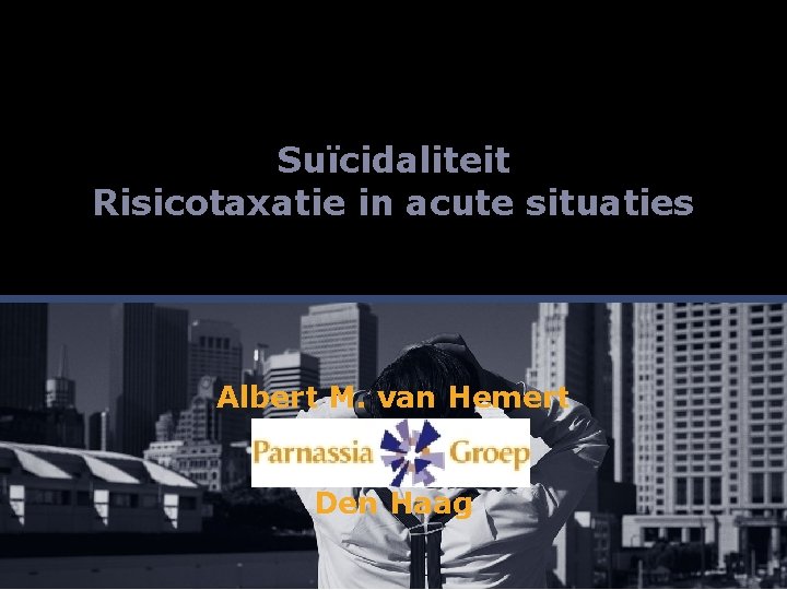 Suïcidaliteit Risicotaxatie in acute situaties Albert M. van Hemert Den Haag 