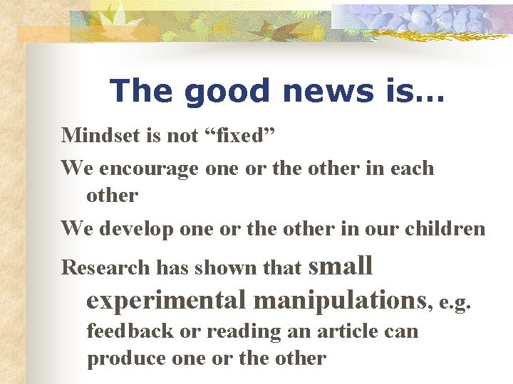 The good news is… Mindset is not “fixed” We encourage one or the other