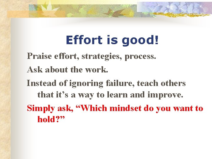 Effort is good! Praise effort, strategies, process. Ask about the work. Instead of ignoring