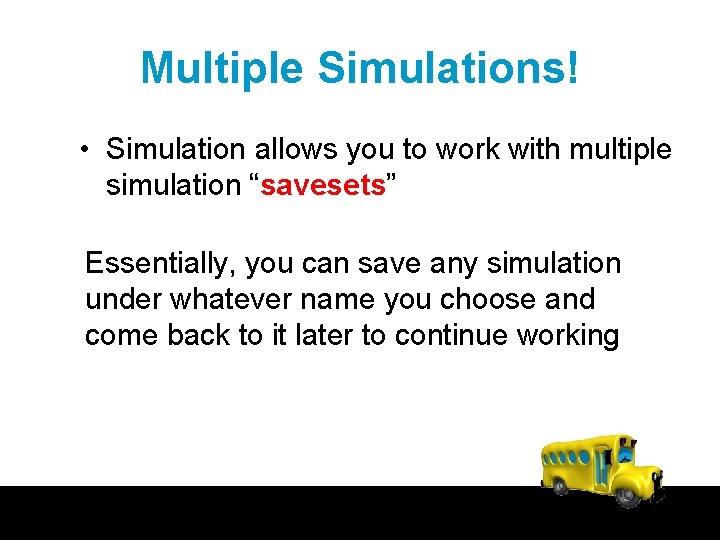 Multiple Simulations! • Simulation allows you to work with multiple simulation “savesets” Essentially, you