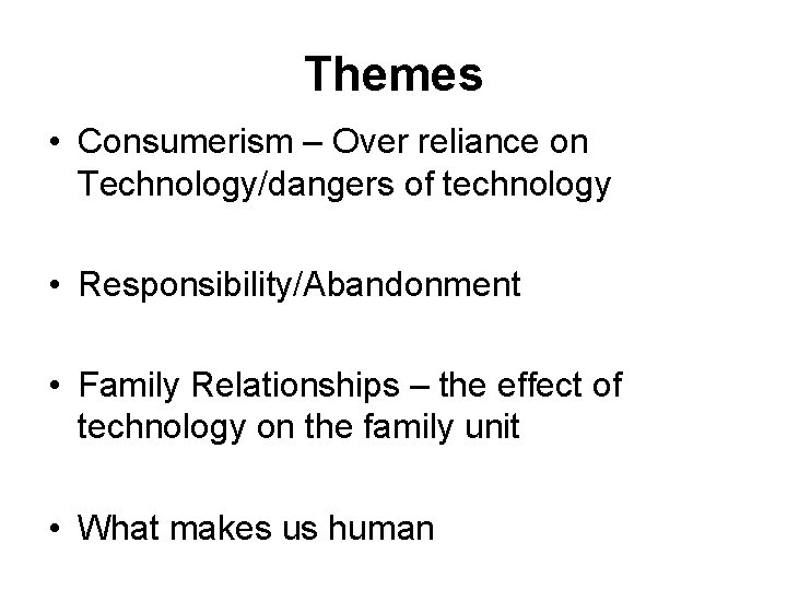 Themes • Consumerism – Over reliance on Technology/dangers of technology • Responsibility/Abandonment • Family