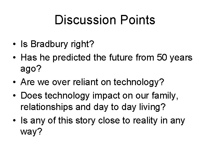 Discussion Points • Is Bradbury right? • Has he predicted the future from 50