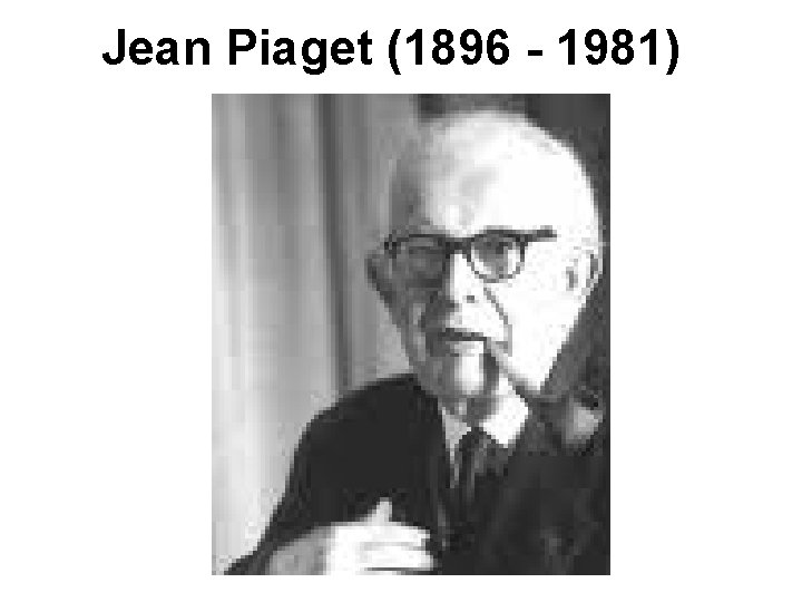 Jean Piaget (1896 - 1981) 