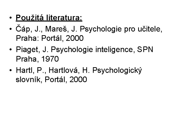  • Použitá literatura: • Čáp, J. , Mareš, J. Psychologie pro učitele, Praha: