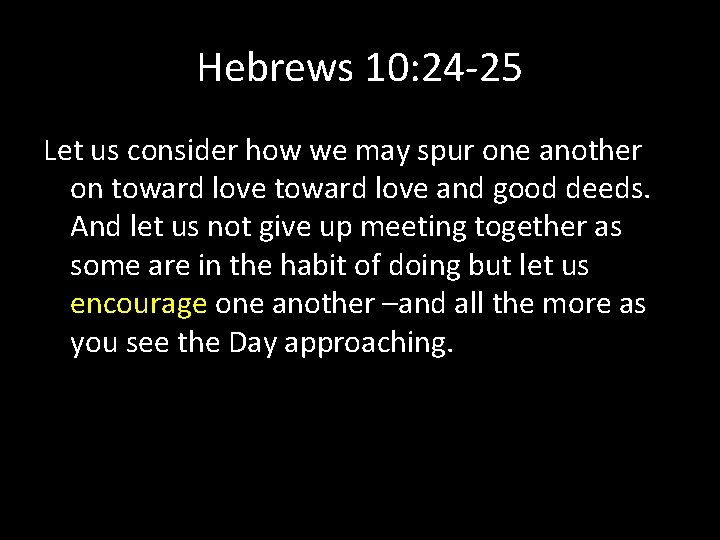 Hebrews 10: 24 -25 Let us consider how we may spur one another on