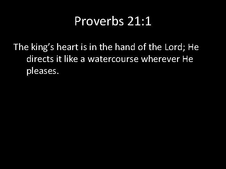 Proverbs 21: 1 The king’s heart is in the hand of the Lord; He