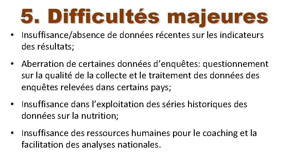 5. Difficultés majeures • Insuffisance/absence de données récentes sur les indicateurs des résultats; •